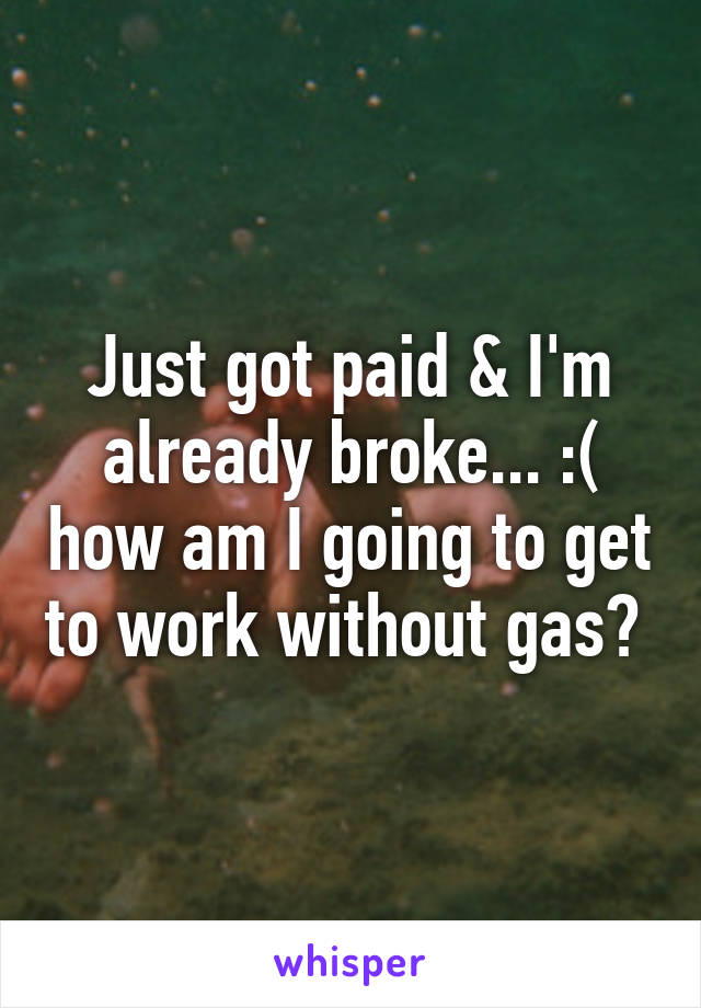 Just got paid & I'm already broke... :( how am I going to get to work without gas? 