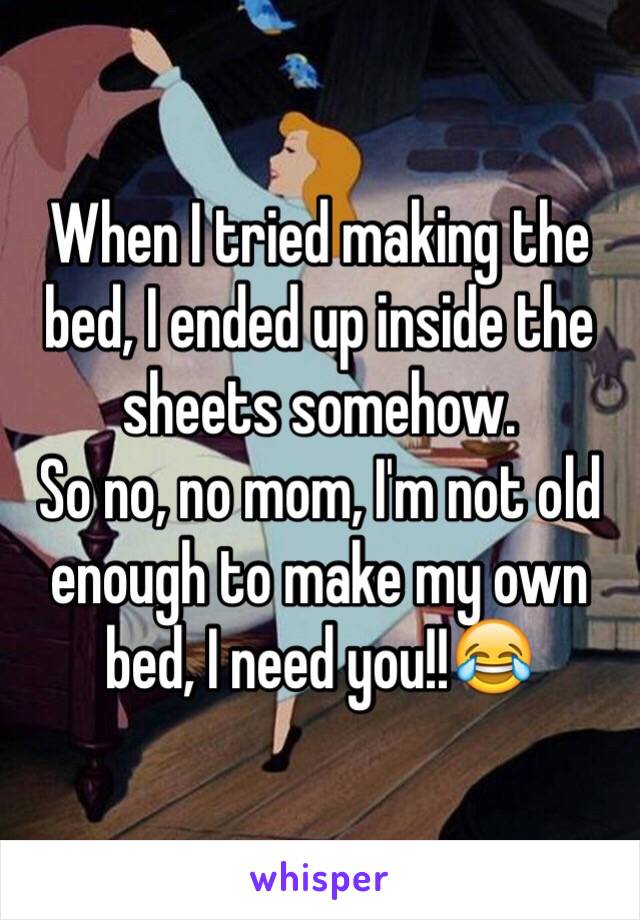 When I tried making the bed, I ended up inside the sheets somehow.
So no, no mom, I'm not old enough to make my own bed, I need you!!😂