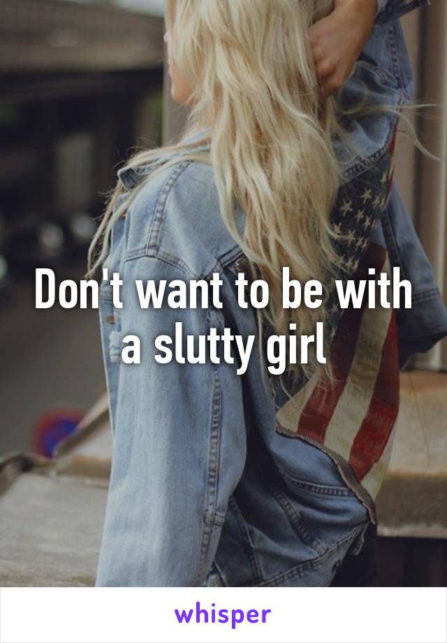 Don't want to be with a slutty girl