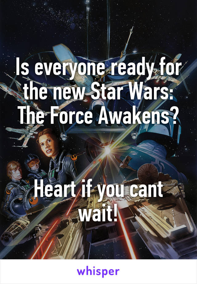 Is everyone ready for the new Star Wars: The Force Awakens?


Heart if you cant wait!