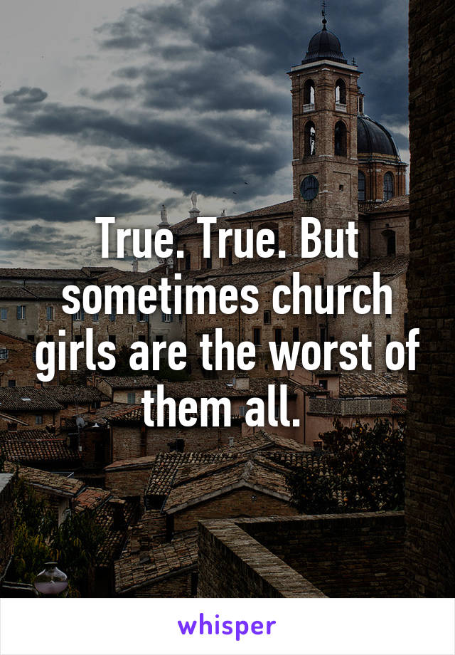 True. True. But sometimes church girls are the worst of them all. 