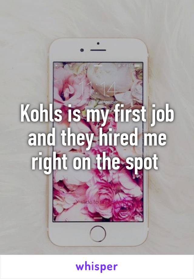 Kohls is my first job and they hired me right on the spot 