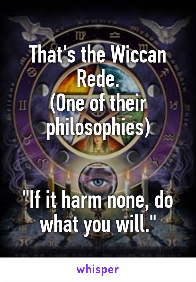 That's the Wiccan Rede.
(One of their philosophies)


"If it harm none, do what you will."