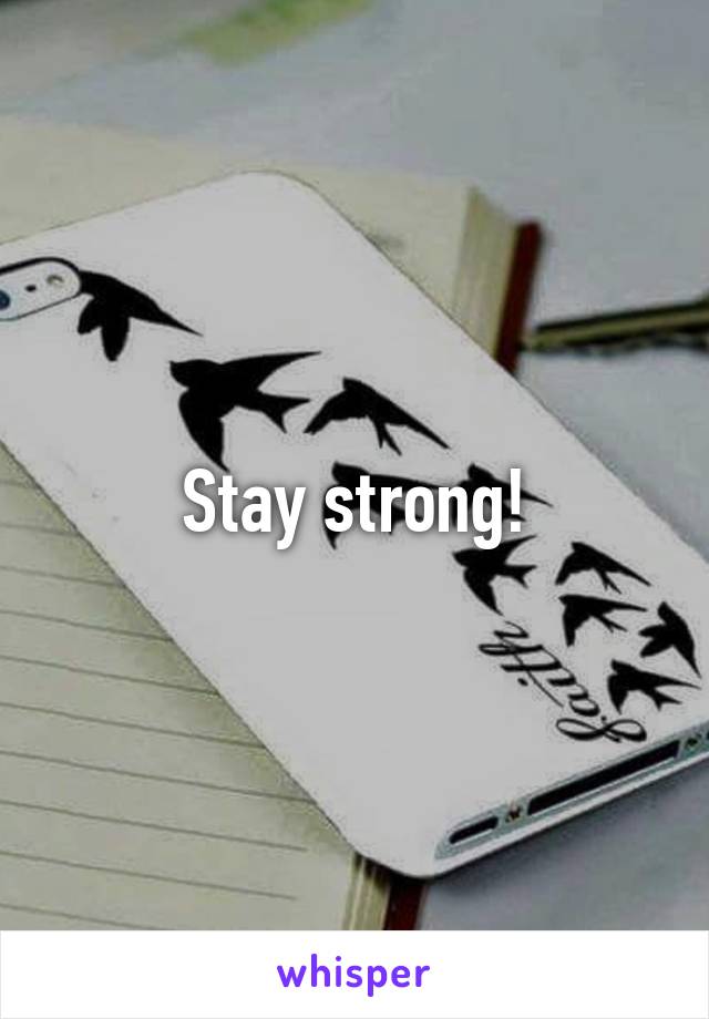 Stay strong!