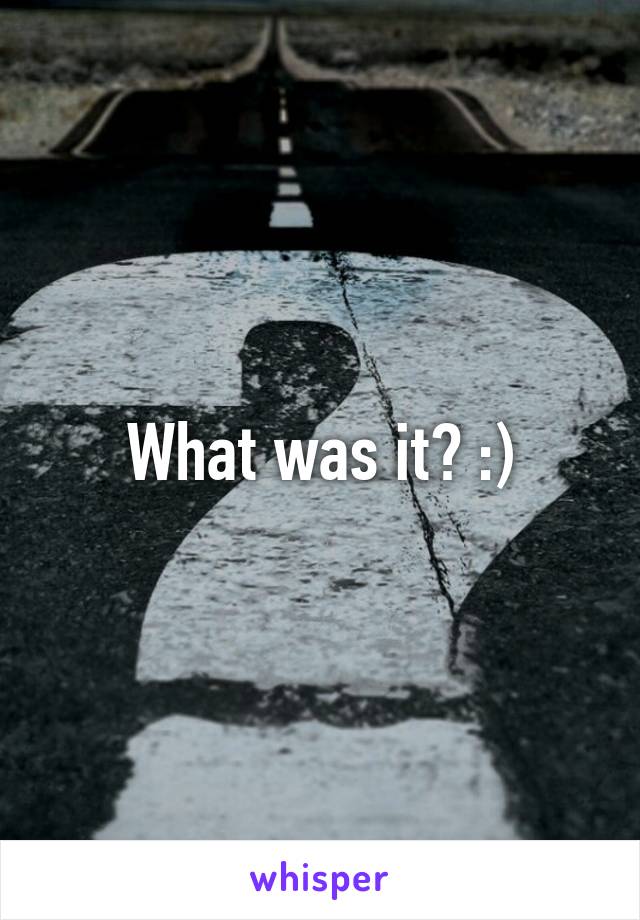 What was it? :)