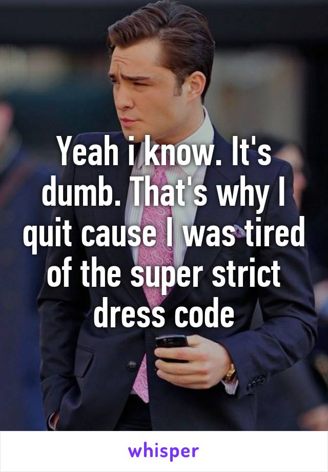 Yeah i know. It's dumb. That's why I quit cause I was tired of the super strict dress code