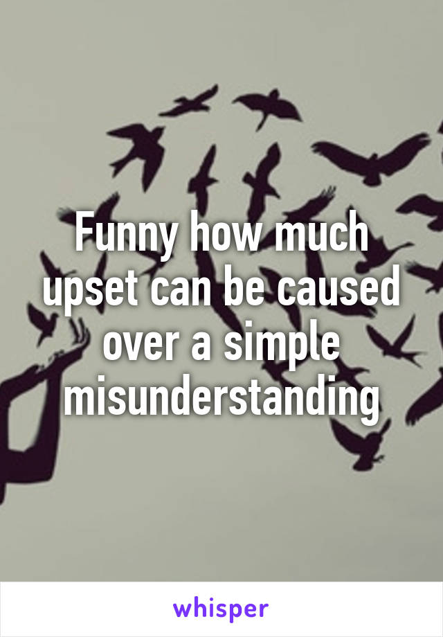 Funny how much upset can be caused over a simple misunderstanding