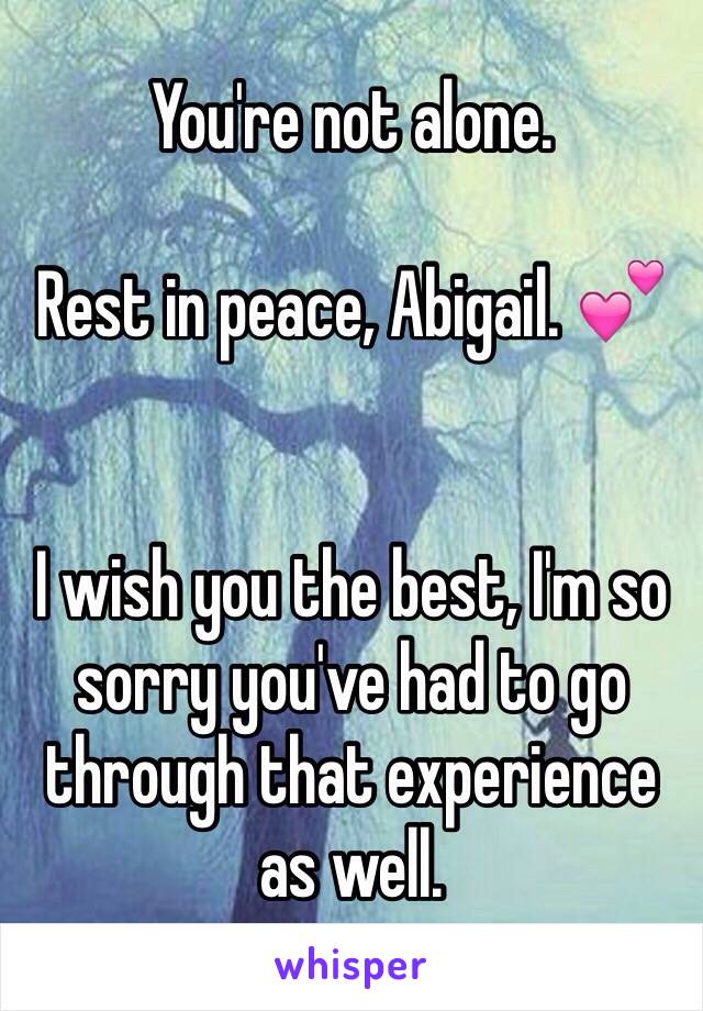 You're not alone.

Rest in peace, Abigail. 💕


I wish you the best, I'm so sorry you've had to go through that experience as well. 