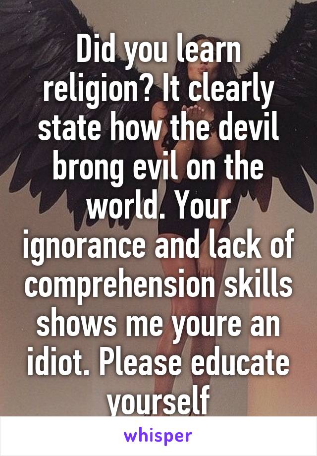 Did you learn religion? It clearly state how the devil brong evil on the world. Your ignorance and lack of comprehension skills shows me youre an idiot. Please educate yourself