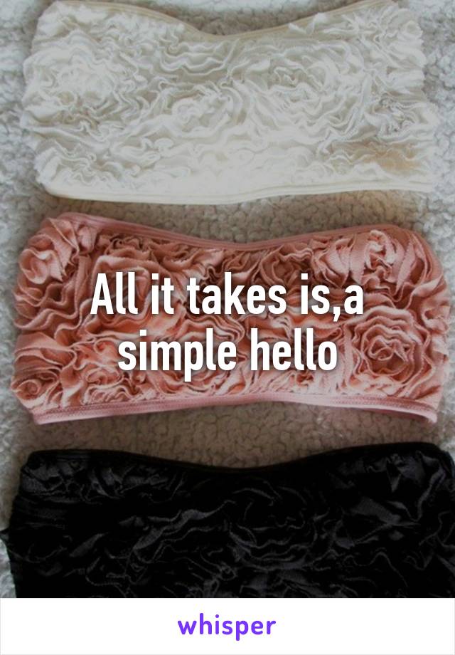 All it takes is,a simple hello