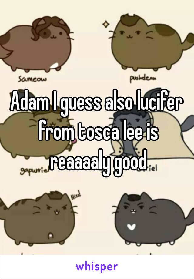 Adam I guess also lucifer from tosca lee is reaaaaly good