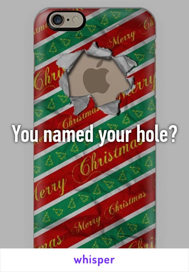 You named your hole?