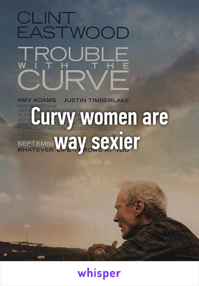 Curvy women are way sexier 
