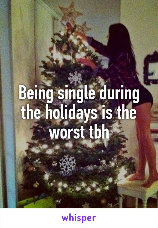 Being single during the holidays is the worst tbh