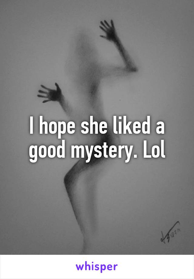 I hope she liked a good mystery. Lol