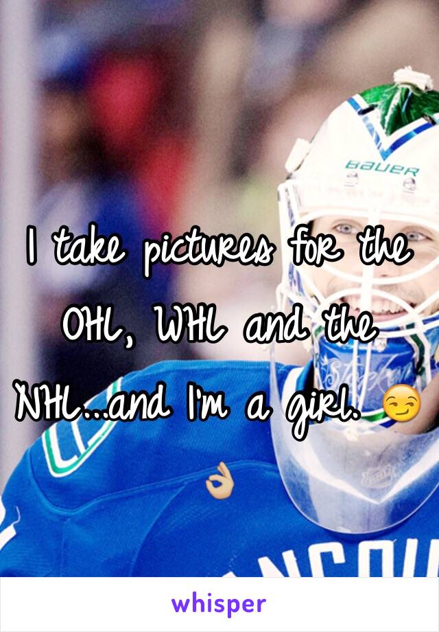 I take pictures for the OHL, WHL and the NHL...and I'm a girl. 😏👌🏼