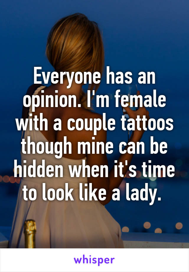 Everyone has an opinion. I'm female with a couple tattoos though mine can be hidden when it's time to look like a lady. 