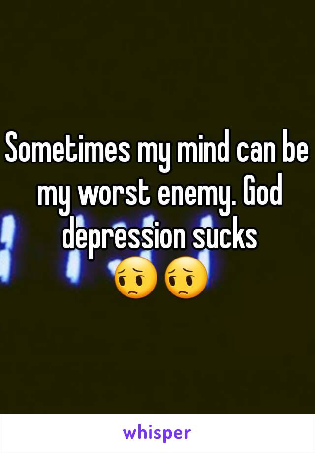 Sometimes my mind can be my worst enemy. God depression sucks 😔😔