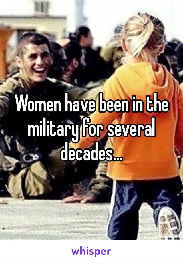 Women have been in the military for several decades…