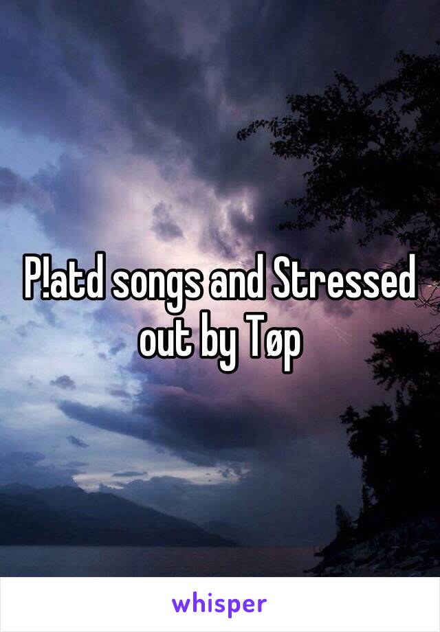 P!atd songs and Stressed out by Tøp