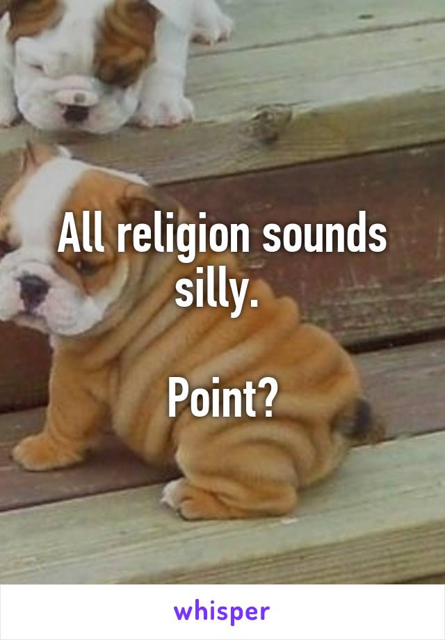 All religion sounds silly. 

Point?