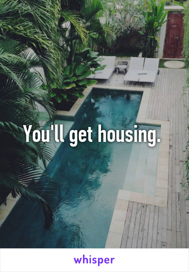 You'll get housing. 