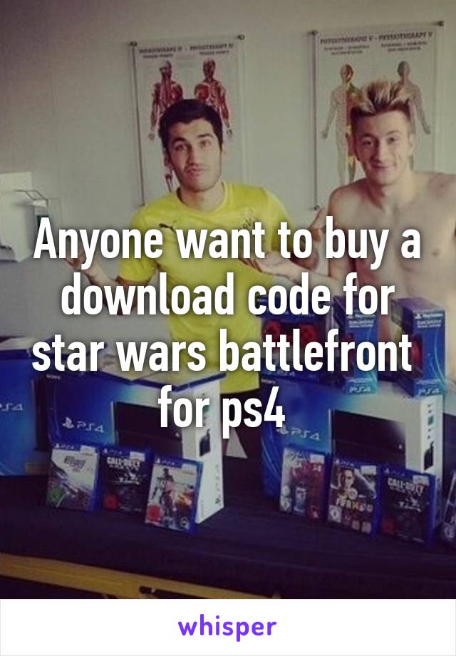 Anyone want to buy a download code for star wars battlefront  for ps4 