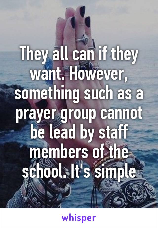 They all can if they want. However, something such as a prayer group cannot be lead by staff members of the school. It's simple