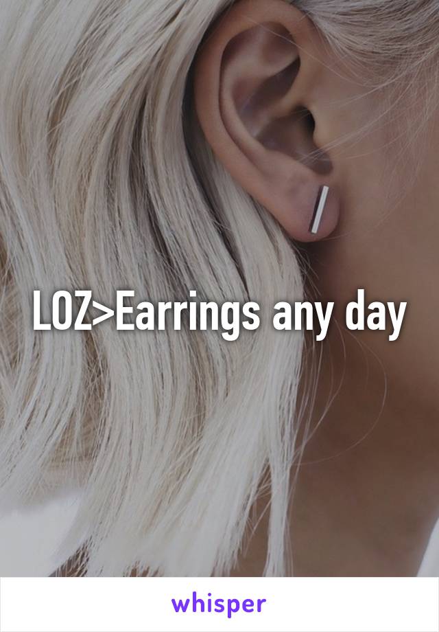 LOZ>Earrings any day