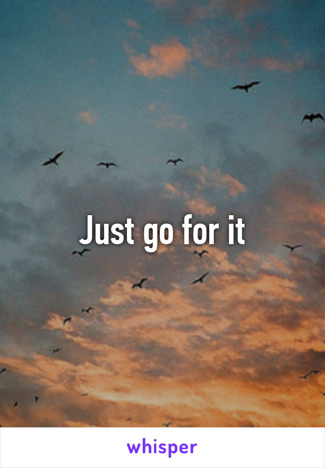 Just go for it