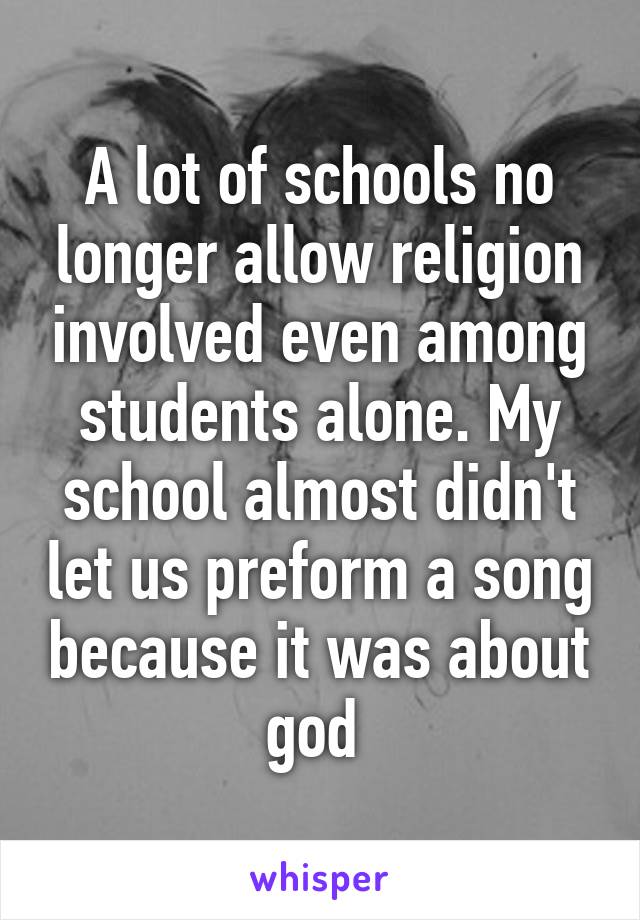 A lot of schools no longer allow religion involved even among students alone. My school almost didn't let us preform a song because it was about god 