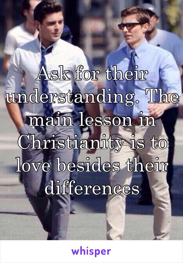 Ask for their understanding. The main lesson in Christianity is to love besides their differences  