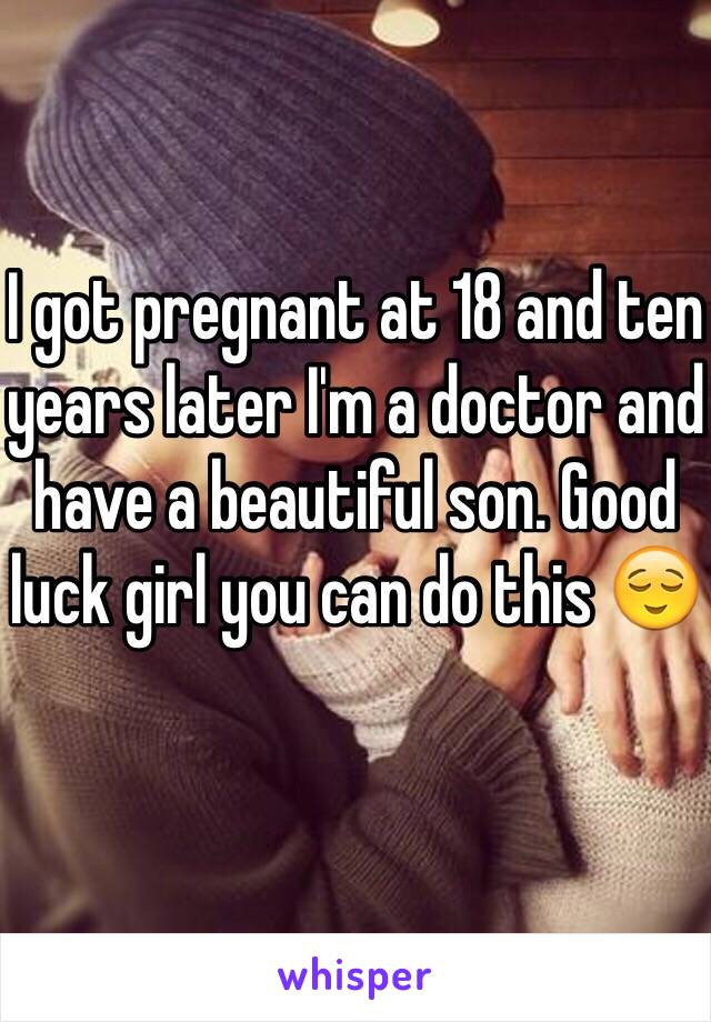 I got pregnant at 18 and ten years later I'm a doctor and have a beautiful son. Good luck girl you can do this 😌