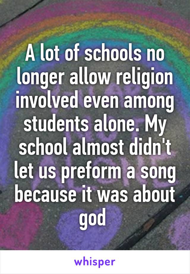 A lot of schools no longer allow religion involved even among students alone. My school almost didn't let us preform a song because it was about god 