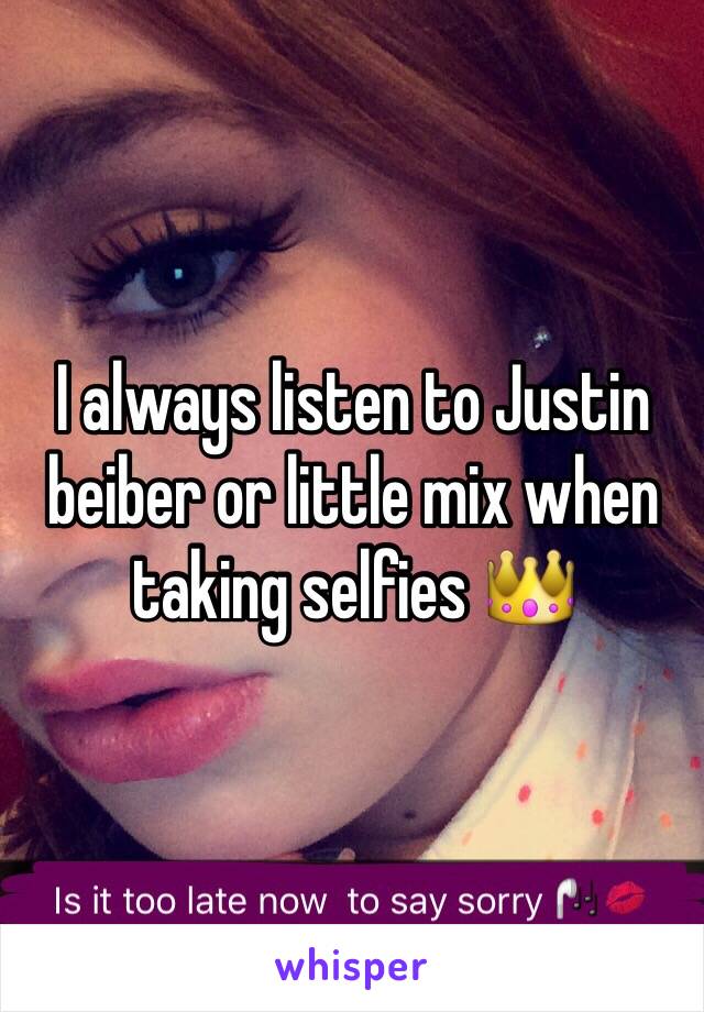 I always listen to Justin beiber or little mix when taking selfies 👑