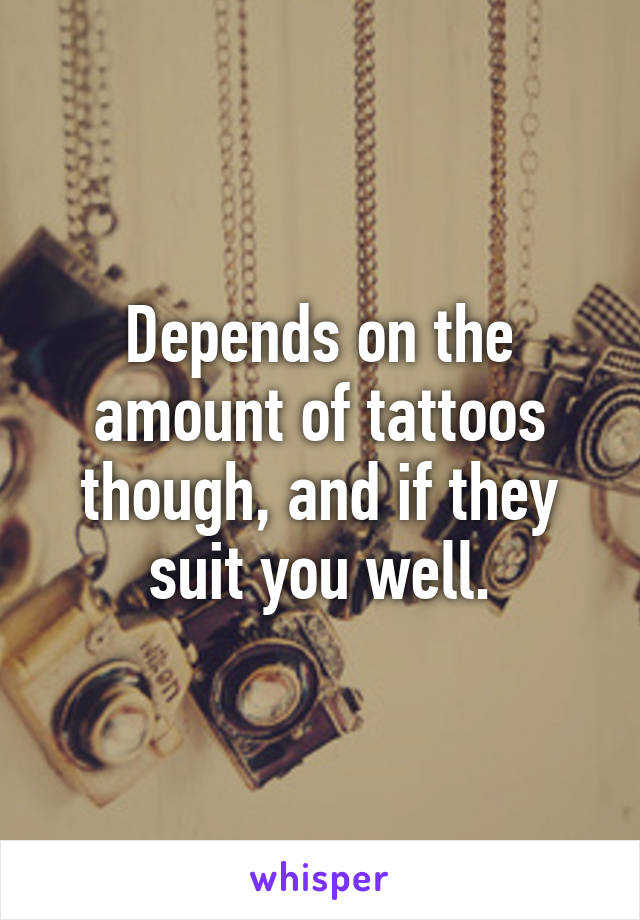 Depends on the amount of tattoos though, and if they suit you well.