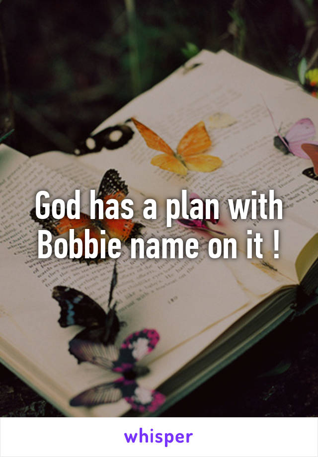 God has a plan with Bobbie name on it !