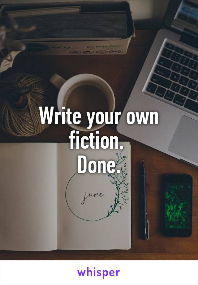 Write your own fiction. 
Done.