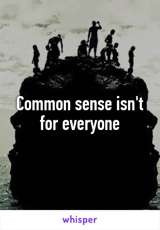 Common sense isn't for everyone