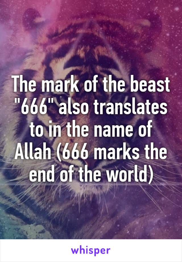 The mark of the beast "666" also translates to in the name of Allah (666 marks the end of the world)