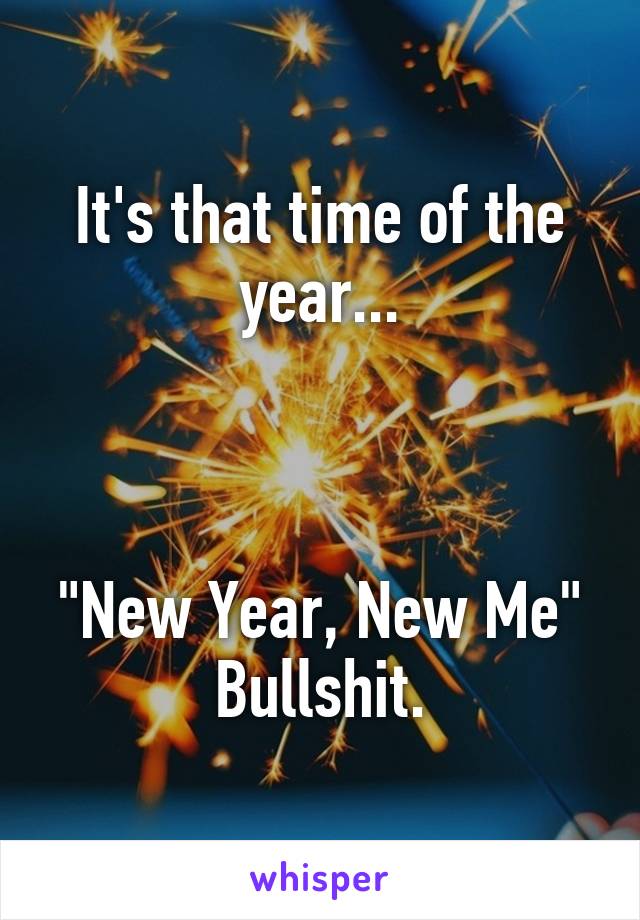 It's that time of the year...



"New Year, New Me" Bullshit.