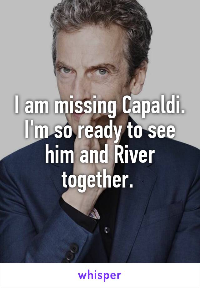 I am missing Capaldi. I'm so ready to see him and River together. 