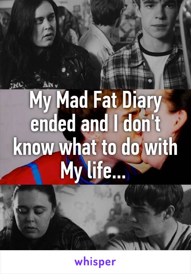 My Mad Fat Diary ended and I don't know what to do with My life... 