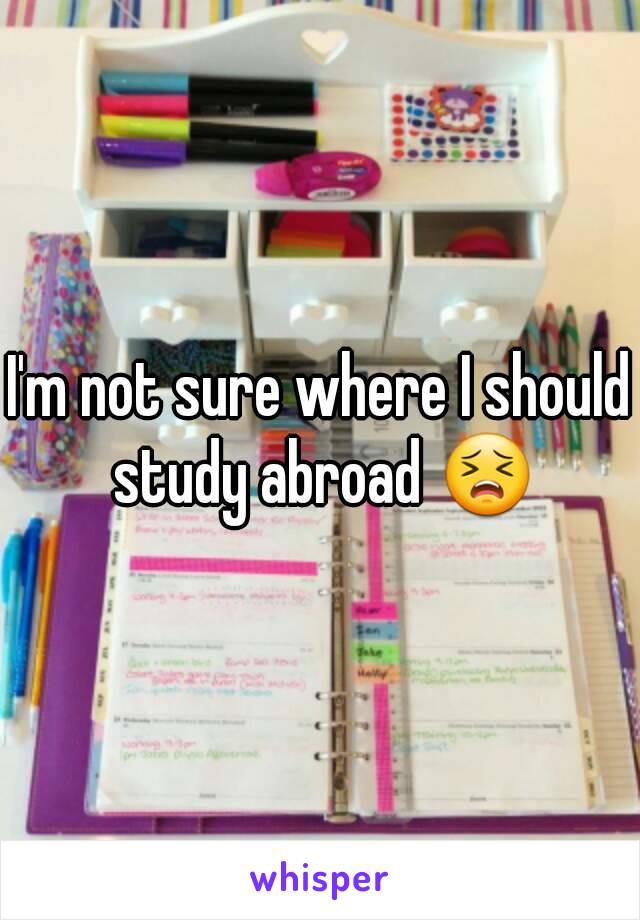 I'm not sure where I should study abroad 😣