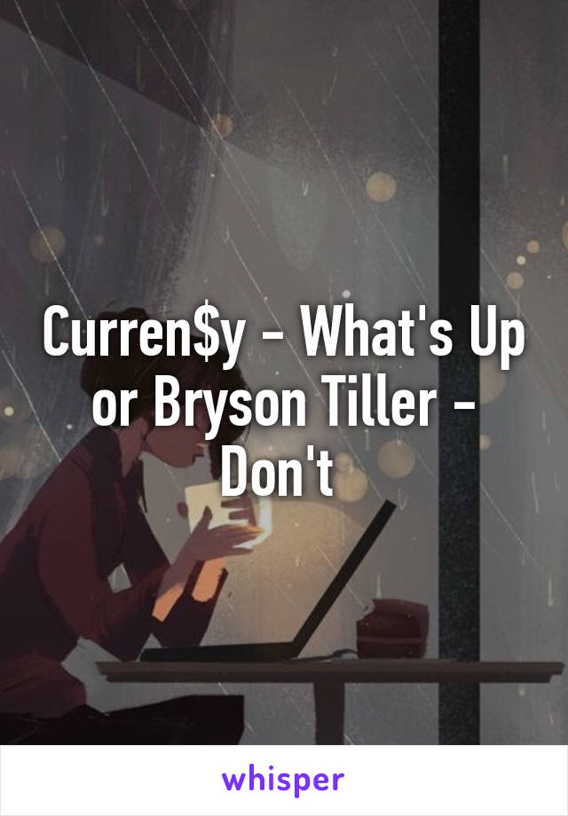 Curren$y - What's Up or Bryson Tiller - Don't 