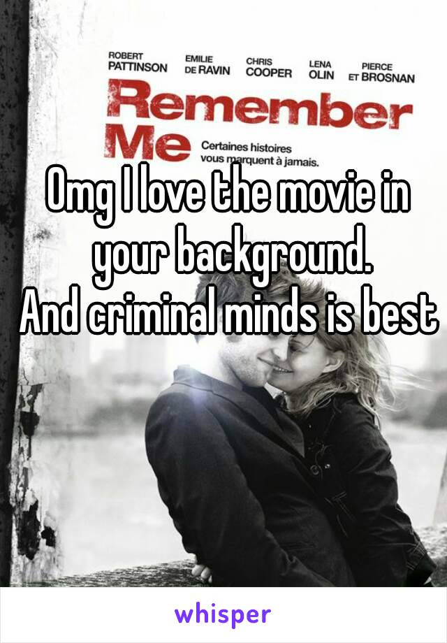 Omg I love the movie in your background.
And criminal minds is best