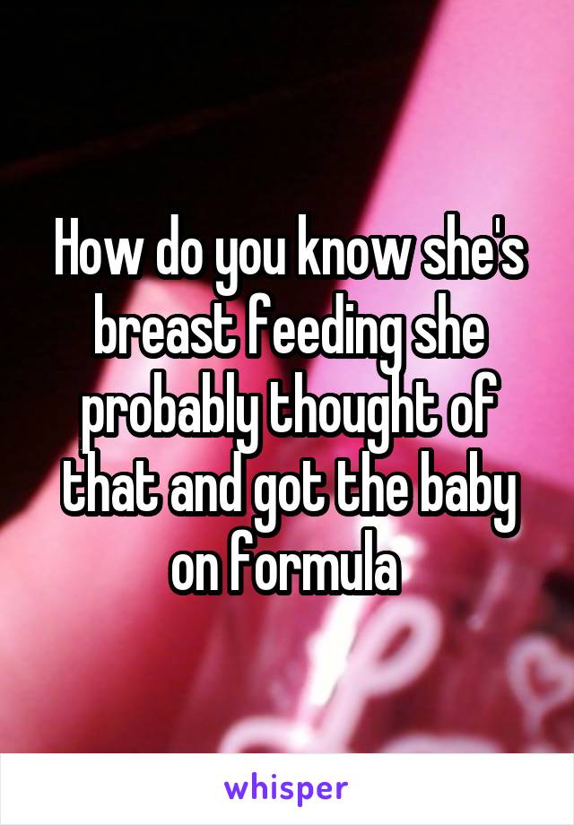 How do you know she's breast feeding she probably thought of that and got the baby on formula 