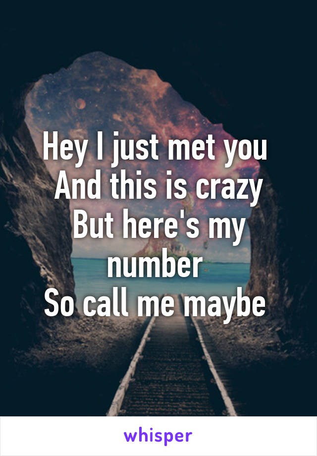 Hey I just met you 
And this is crazy
But here's my number 
So call me maybe 