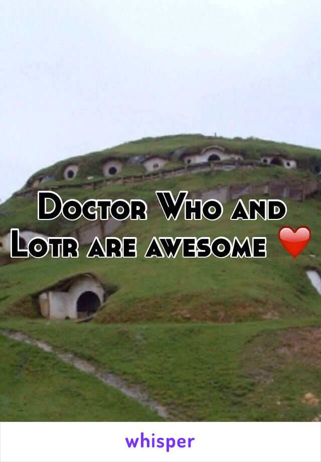 Doctor Who and Lotr are awesome ❤️