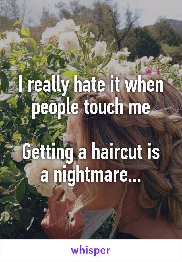 I really hate it when people touch me

Getting a haircut is a nightmare...